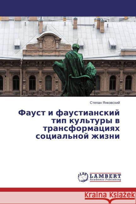 Faust i faustianskij tip kul'tury v transformaciyah social'noj zhizni Yankovskij, Stepan 9783659790683 LAP Lambert Academic Publishing