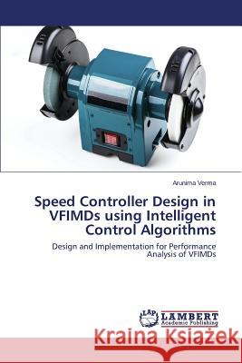 Speed Controller Design in VFIMDs using Intelligent Control Algorithms Verma Arunima 9783659792663