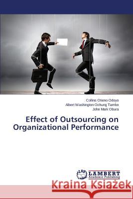 Effect of Outsourcing on Organizational Performance Odoyo Collins Otieno                     Ochung Tambo Albert Washington           Obura John Mark 9783659792717