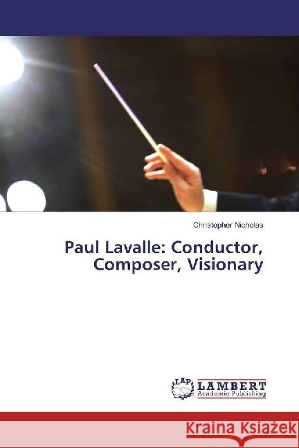 Paul Lavalle: Conductor, Composer, Visionary Nicholas, Christopher 9783659792939 LAP Lambert Academic Publishing