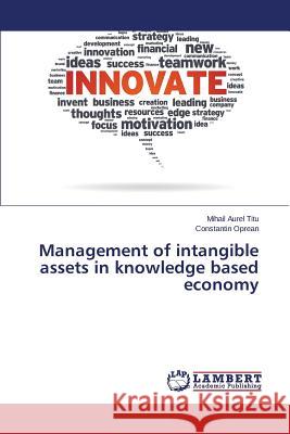 Management of intangible assets in knowledge based economy Titu Mihail Aurel                        Oprean Constantin 9783659793325