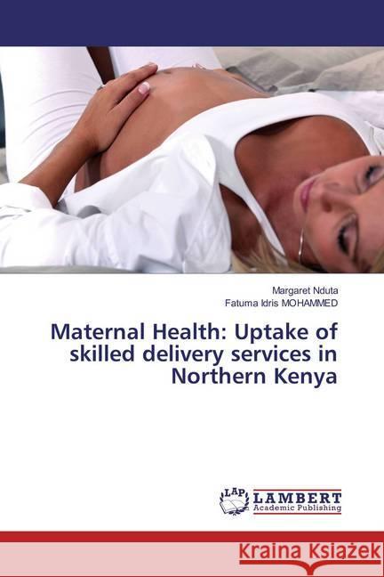 Maternal Health: Uptake of skilled delivery services in Northern Kenya Nduta, Margaret; Idris MOHAMMED, Fatuma 9783659794285