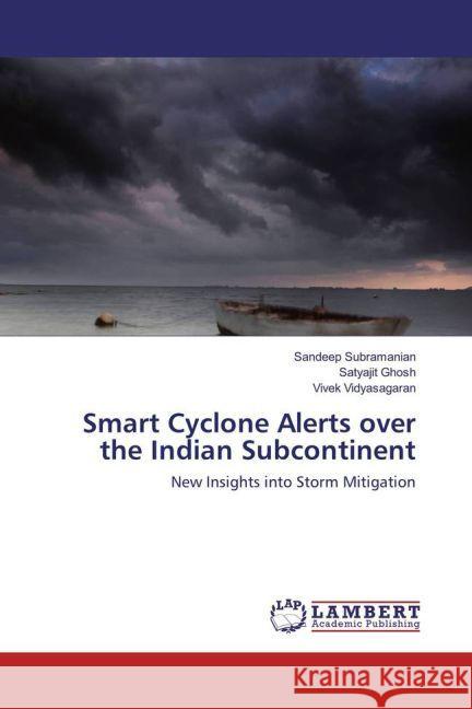 Smart Cyclone Alerts over the Indian Subcontinent : New Insights into Storm Mitigation Subramanian, Sandeep; Ghosh, Satyajit; Vidyasagaran, Vivek 9783659794339