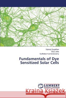 Fundamentals of Dye Sensitized Solar Cells Sugathan Vipinraj                        John Elsa                                Kumaraswamy Sudhakar 9783659794421