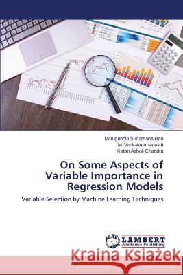 On Some Aspects of Variable Importance in Regression Models Sudarsana Rao Marugundla, Venkataramanaiah M, Ashok Chandra Katari 9783659794827