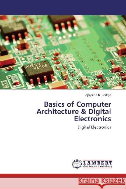 Basics of Computer Architecture & Digital Electronics : Digital Electronics Jadeja, Ajaysinh K. 9783659795138