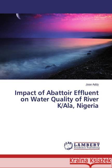 Impact of Abattoir Effluent on Water Quality of River K/Ala, Nigeria Addy, Jose 9783659795183