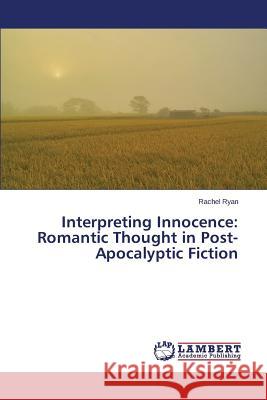 Interpreting Innocence: Romantic Thought in Post-Apocalyptic Fiction Ryan Rachel 9783659795367