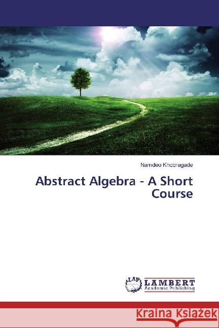 Abstract Algebra - A Short Course Khobragade, Namdeo 9783659795572