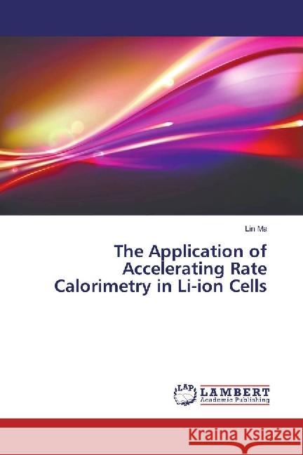 The Application of Accelerating Rate Calorimetry in Li-ion Cells Ma, Lin 9783659796180 LAP Lambert Academic Publishing