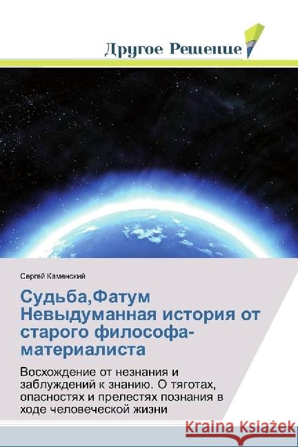 Sud'ba,Fatum Nevydumannaya istoriya ot starogo filosofa-materialista : Voshozhdenie ot neznaniya i zabluzhdenij k znaniju. O tyagotah, opasnostyah i prelestyah poznaniya v hode chelovecheskoj zhizni Kamenskij, Sergej 9783659796319
