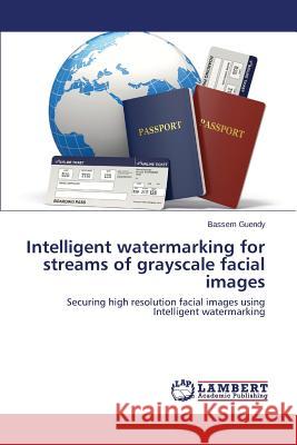 Intelligent watermarking for streams of grayscale facial images Guendy Bassem 9783659796616