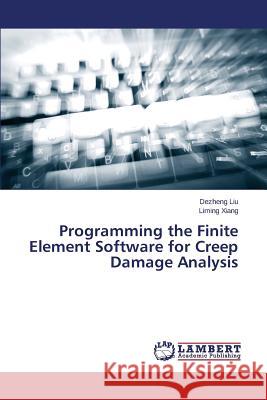 Programming the Finite Element Software for Creep Damage Analysis Liu Dezheng                              Xiang Liming 9783659796906 LAP Lambert Academic Publishing