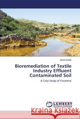 Bioremediation of Textile Industry Effluent Contaminated Soil Watile Shital 9783659796937 LAP Lambert Academic Publishing