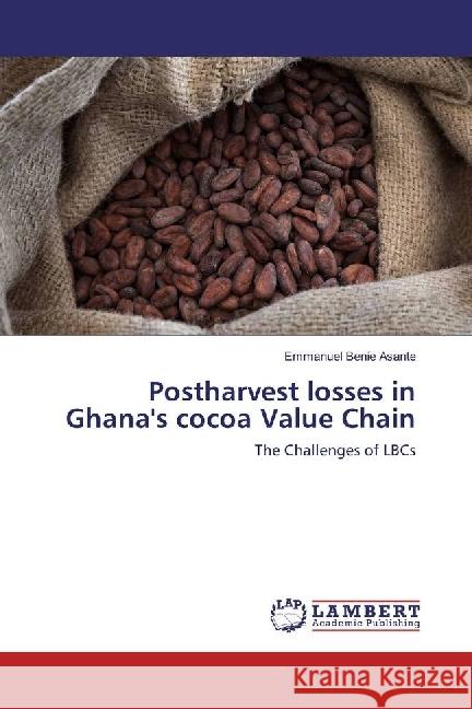 Postharvest losses in Ghana's cocoa Value Chain : The Challenges of LBCs Benie Asante, Emmanuel 9783659797682