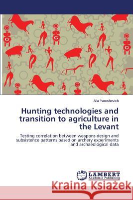Hunting technologies and transition to agriculture in the Levant Yaroshevich Alla 9783659797873 LAP Lambert Academic Publishing