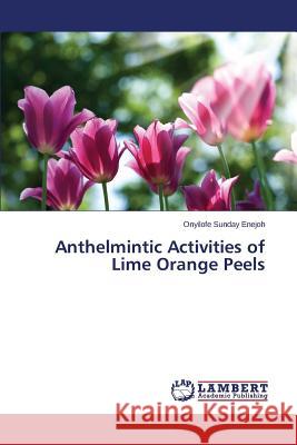 Anthelmintic Activities of Lime Orange Peels Enejoh Onyilofe Sunday 9783659797903 LAP Lambert Academic Publishing