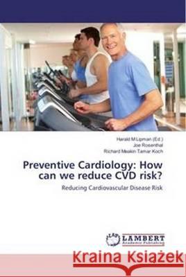 Preventive Cardiology: How Can We Reduce CVD Risk?: Reducing Cardiovascular Disease Risk Joe Rosenthal, Richard Meakin, Tamar Koch, Harald M. Lipman 9783659797972