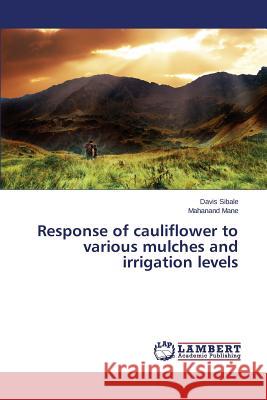 Response of cauliflower to various mulches and irrigation levels Sibale Davis                             Mane Mahanand 9783659798191