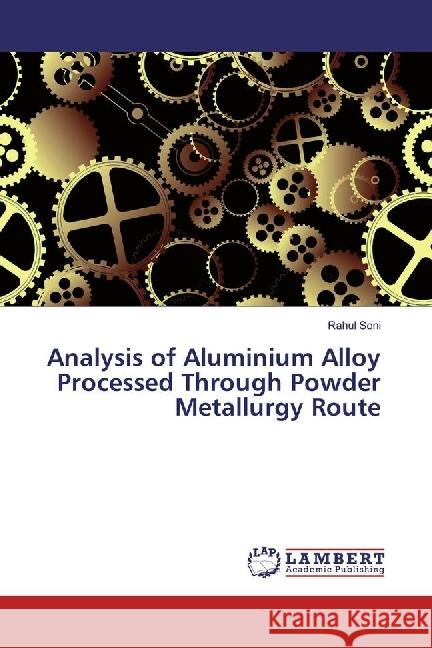 Analysis of Aluminium Alloy Processed Through Powder Metallurgy Route Soni, Rahul 9783659798504