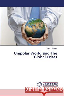 Unipolar World and The Global Crises Olasupo Fatai 9783659798566 LAP Lambert Academic Publishing
