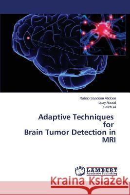 Adaptive Techniques for Brain Tumor Detection in MRI Abdoon Rabab Saadoon                     Abood Loay                               Ali Saleh 9783659798634