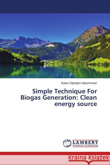 Simple Technique For Biogas Generation: Clean energy source Ukponmwan, Ifueko, Oghogho 9783659798672 LAP Lambert Academic Publishing