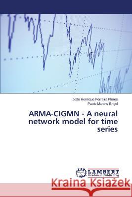 ARMA-CIGMN - A neural network model for time series Flores Joao Henrique Ferreira            Engel Paulo Martins 9783659798849