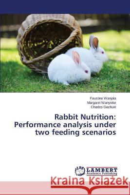 Rabbit Nutrition: Performance analysis under two feeding scenarios Wanjala Faustine, Wanyoike Margaret, Gachuiri Charles 9783659798979 LAP Lambert Academic Publishing