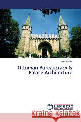 Ottoman Bureaucracy & Palace Architecture Sagdic Zafer 9783659799105 LAP Lambert Academic Publishing