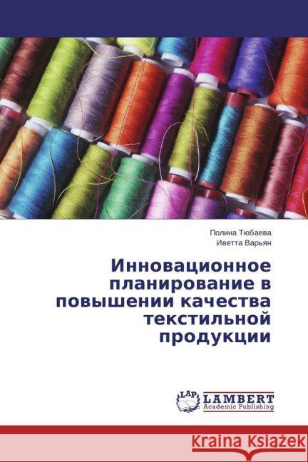 Innovacionnoe planirovanie v povyshenii kachestva textil'noj produkcii Tjubaeva, Polina; Varyan, Ivetta 9783659799310 LAP Lambert Academic Publishing