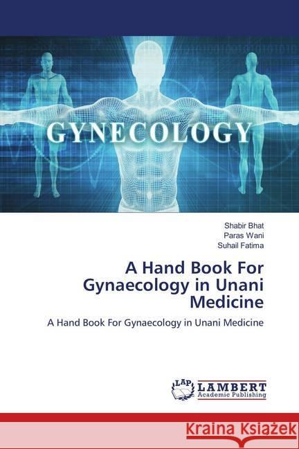 A Hand Book For Gynaecology in Unani Medicine : A Hand Book For Gynaecology in Unani Medicine Bhat, Shabir; Wani, Paras; Fatima, Suhail 9783659800337