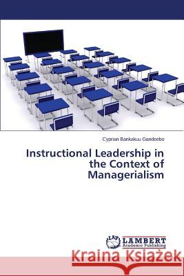 Instructional Leadership in the Context of Managerialism Gandeebo Cyprian Bankakuu 9783659800450 LAP Lambert Academic Publishing