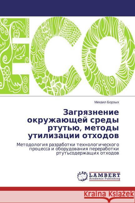 Zagryaznenie okruzhajushhej sredy rtut'ju, metody utilizacii othodov : Metodologiya razrabotki tehnologicheskogo processa i oborudovaniya pererabotki rtut'soderzhashhih othodov Borzyh, Mihail 9783659800719