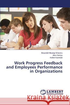 Work Progress Feedback and Employees Performance in Organizations Waweru Beauttah Mwangi                   Simiyu Alice                             Kiambati Kellen 9783659800795 LAP Lambert Academic Publishing