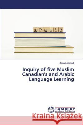 Inquiry of five Muslim Canadian's and Arabic Language Learning Alsmadi Zainab 9783659801594 LAP Lambert Academic Publishing