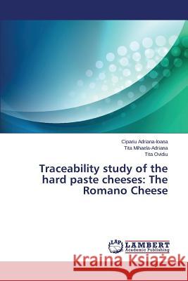 Traceability study of the hard paste cheeses: The Romano Cheese Adriana-Ioana Cipariu, Mihaela-Adriana Tita, Ovidiu Tita 9783659801914