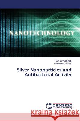 Silver Nanoparticles and Antibacterial Activity Singh Ram Sevak, Sharma Himanshu 9783659802416