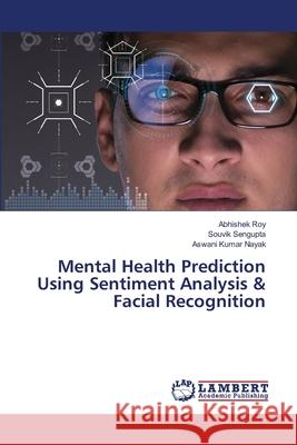 Mental Health Prediction Using Sentiment Analysis & Facial Recognition Roy, Abhishek, Sengupta, Souvik, Nayak, Aswani Kumar 9783659802713 LAP Lambert Academic Publishing