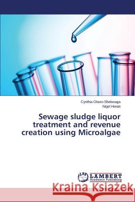 Sewage sludge liquor treatment and revenue creation using Microalgae Okoro-Shekwaga Cynthia, Horan Nigel 9783659803048 LAP Lambert Academic Publishing