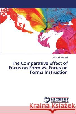 The Comparative Effect of Focus on Form vs. Focus on Forms Instruction Masumi Fatemeh 9783659803390