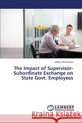 The Impact of Supervisor-Subordinate Exchange on State Govt. Employees Zimmerman Jeffrey 9783659804489