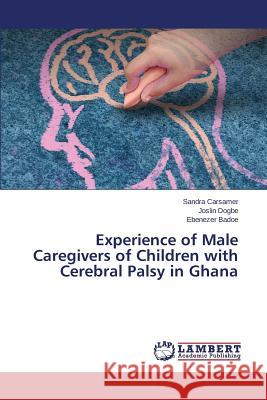 Experience of Male Caregivers of Children with Cerebral Palsy in Ghana Carsamer Sandra                          Dogbe Joslin                             Badoe Ebenezer 9783659804991 LAP Lambert Academic Publishing