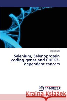 Selenium, Selenoprotein coding genes and CHEK2-dependent cancers Gupta Satish 9783659805264