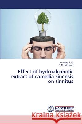 Effect of hydroalcoholic extract of camellia sinensis on tinnitus P. K., Anamika; Muralidharan, P. 9783659805301 LAP Lambert Academic Publishing