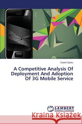 A Competitive Analysis Of Deployment And Adoption Of 3G Mobile Service Opoku Daniel 9783659805462