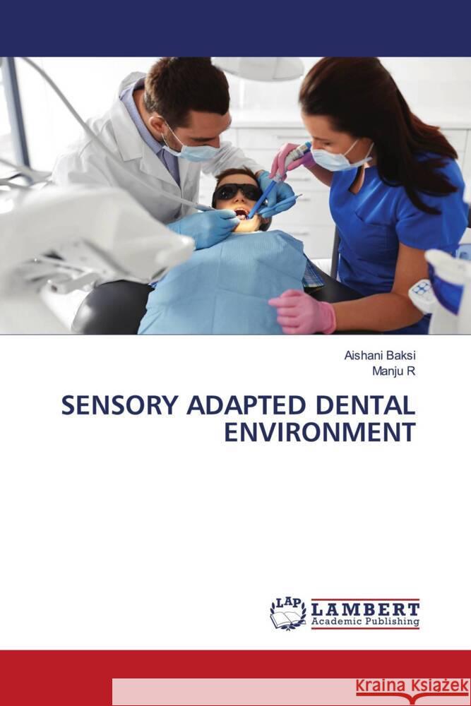 SENSORY ADAPTED DENTAL ENVIRONMENT Baksi, Aishani, R, Manju 9783659805639 LAP Lambert Academic Publishing