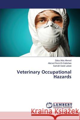 Veterinary Occupational Hazards Ahmed Zakia Attia, El-Dahshan Ahmed Rezk, Laban Samah Saed 9783659805899