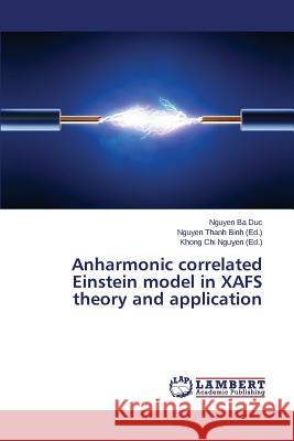 Anharmonic correlated Einstein model in XAFS theory and application Duc Nguyen Ba                            Binh Nguyen Thanh                        Ngu En Khong Chi 9783659806544