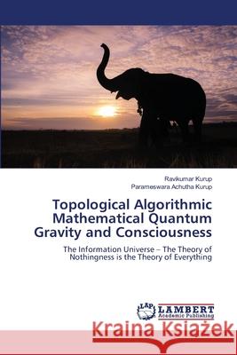 Topological Algorithmic Mathematical Quantum Gravity and Consciousness Ravikumar Kurup Parameswara Achuth 9783659806902 LAP Lambert Academic Publishing